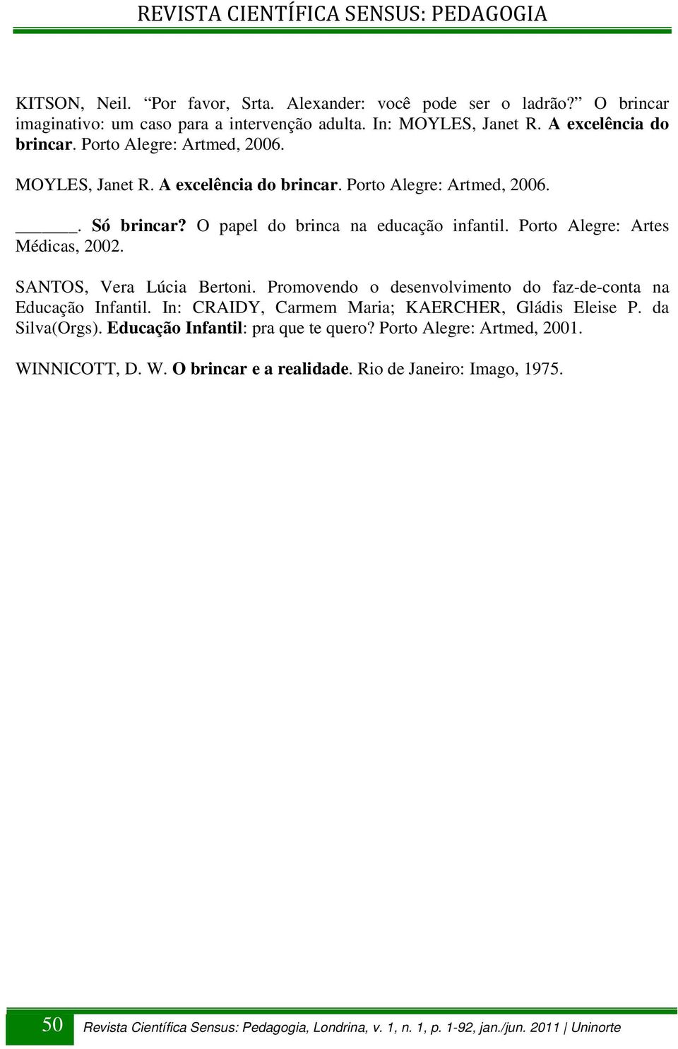 O papel do brinca na educação infantil. Porto Alegre: Artes Médicas, 2002. SANTOS, Vera Lúcia Bertoni.