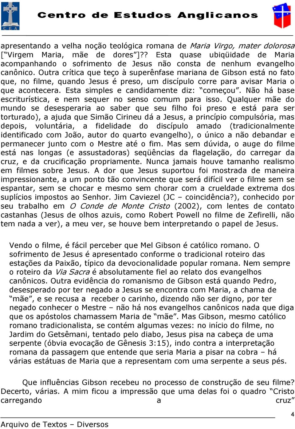 Outra crítica que teço à superênfase mariana de Gibson está no fato que, no filme, quando Jesus é preso, um discípulo corre para avisar Maria o que acontecera.