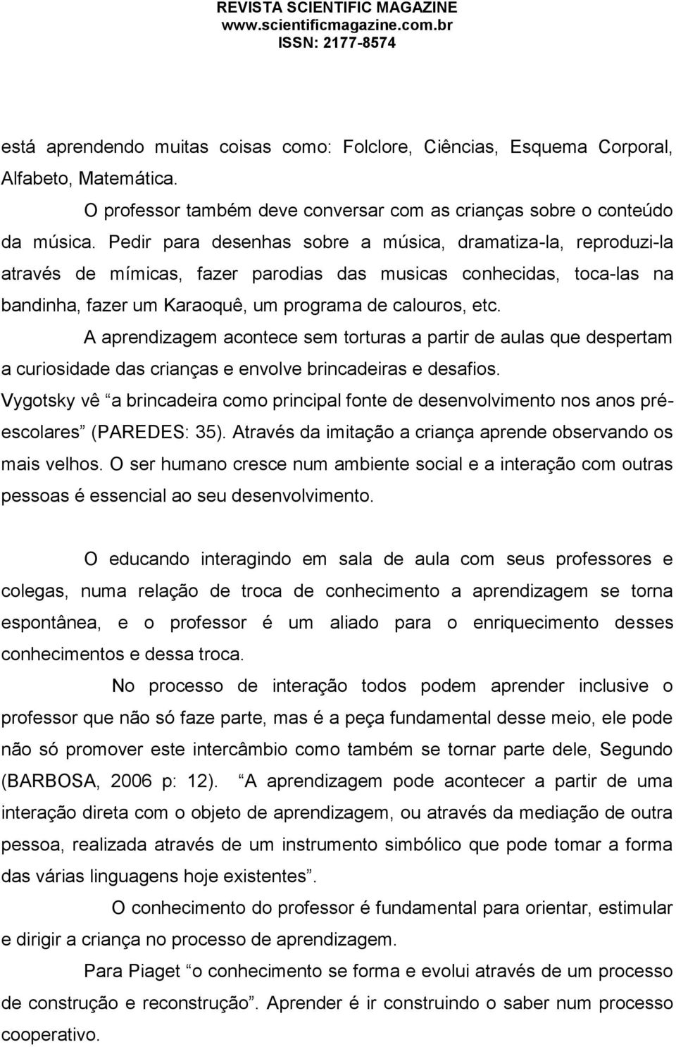 A aprendizagem acontece sem torturas a partir de aulas que despertam a curiosidade das crianças e envolve brincadeiras e desafios.