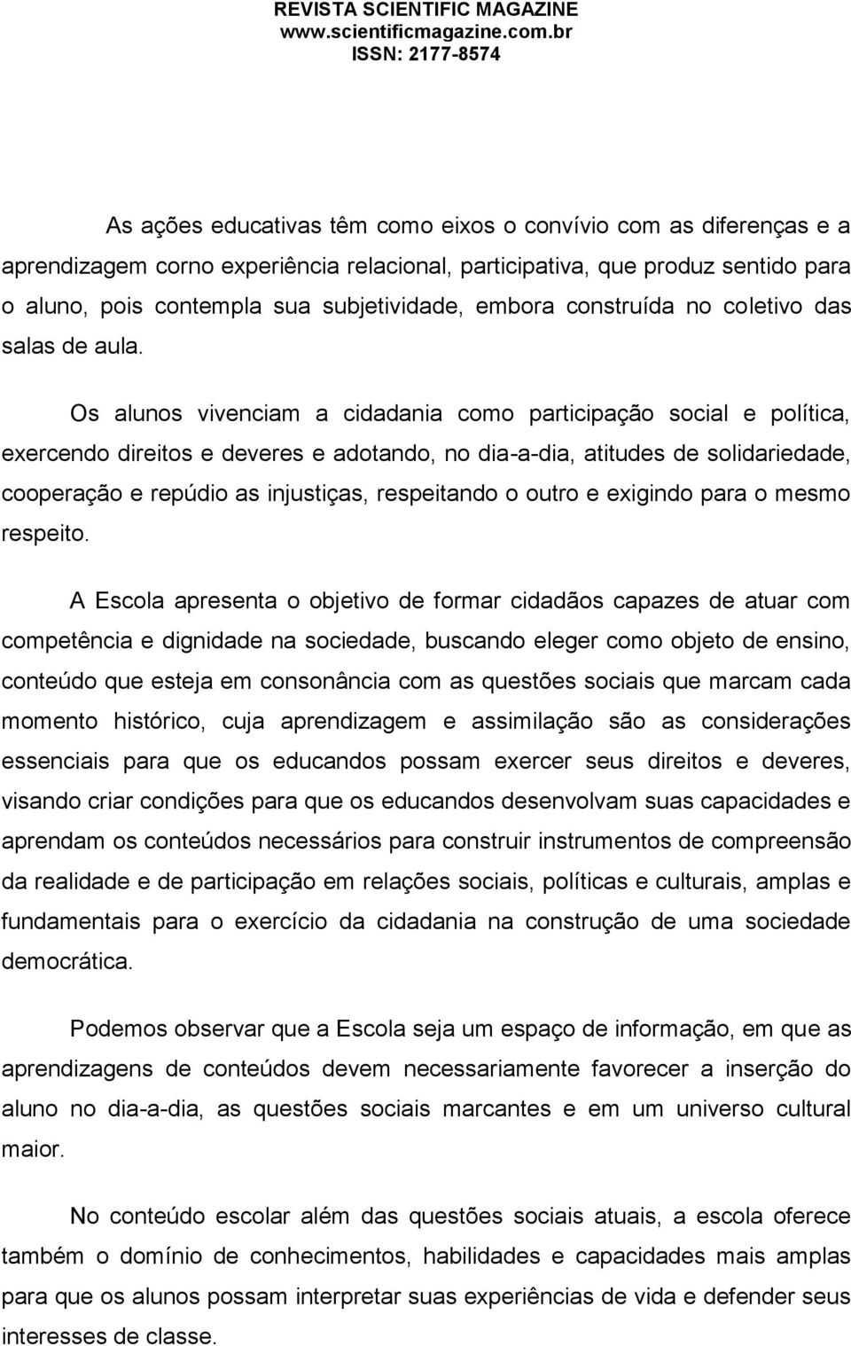 Os alunos vivenciam a cidadania como participação social e política, exercendo direitos e deveres e adotando, no dia-a-dia, atitudes de solidariedade, cooperação e repúdio as injustiças, respeitando