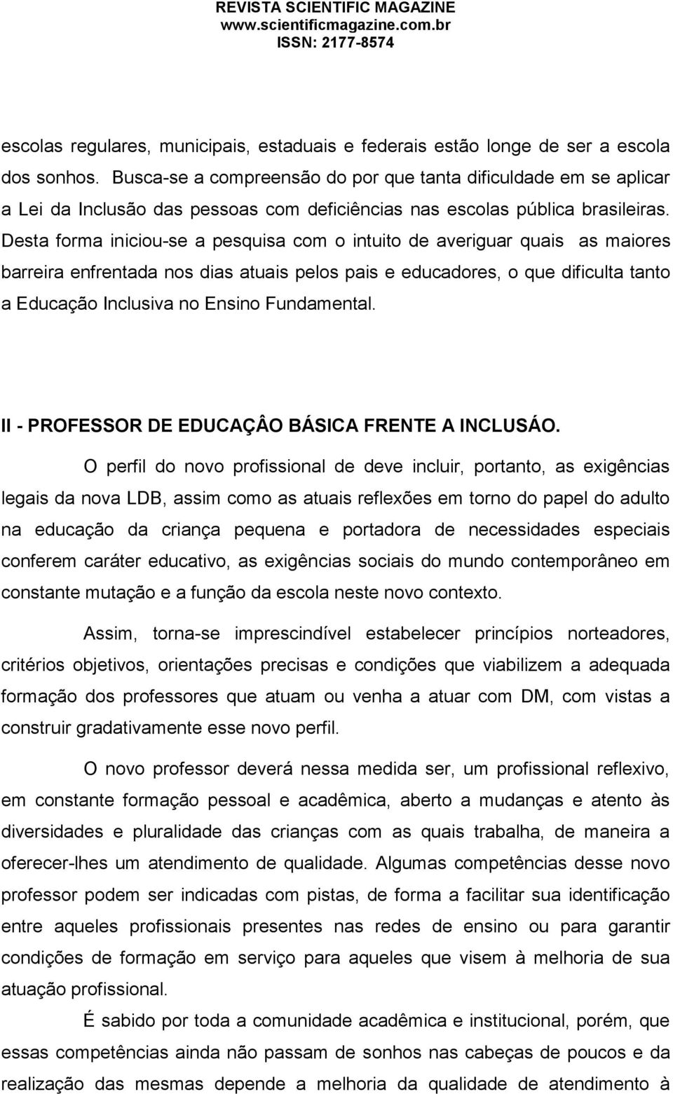 Desta forma iniciou-se a pesquisa com o intuito de averiguar quais as maiores barreira enfrentada nos dias atuais pelos pais e educadores, o que dificulta tanto a Educação Inclusiva no Ensino