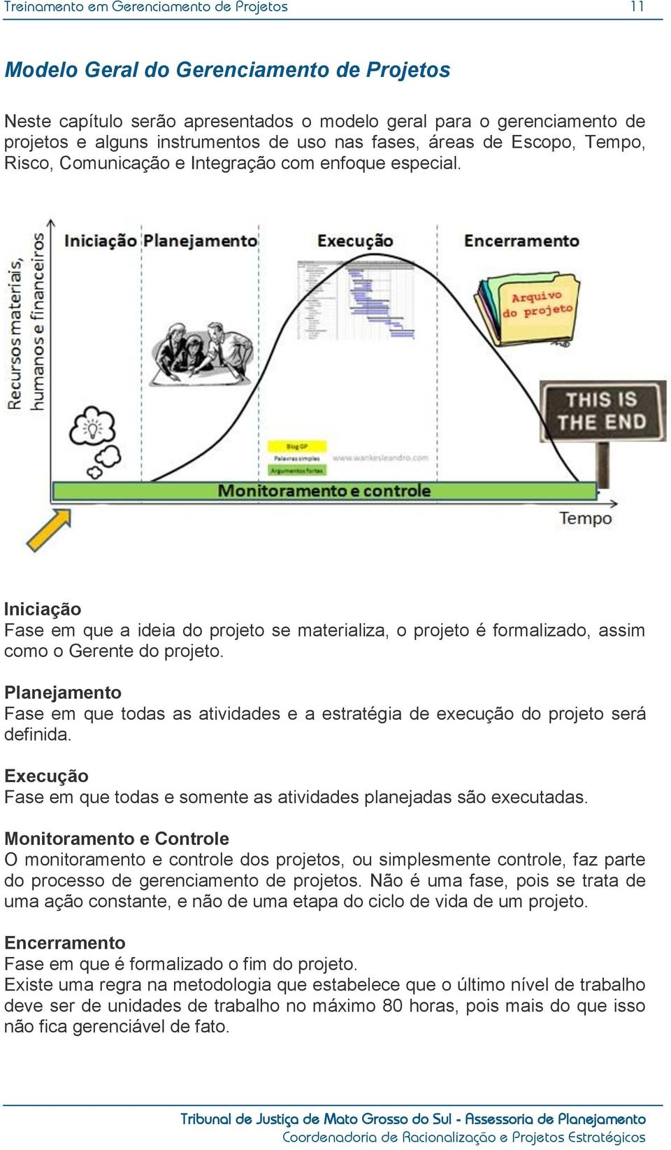 Iniciação Fase em que a ideia do projeto se materializa, o projeto é formalizado, assim como o Gerente do projeto.