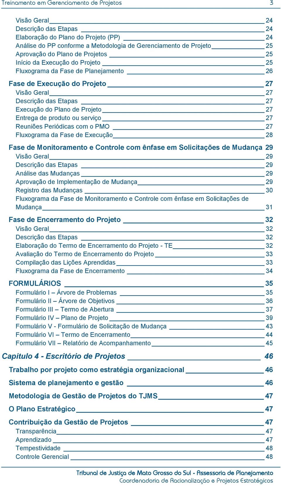 Entrega de produto ou serviço 27 Reuniões Periódicas com o PMO 27 Fluxograma da Fase de Execução 28 Fase de Monitoramento e Controle com ênfase em Solicitações de Mudança 29 Visão Geral 29 Descrição