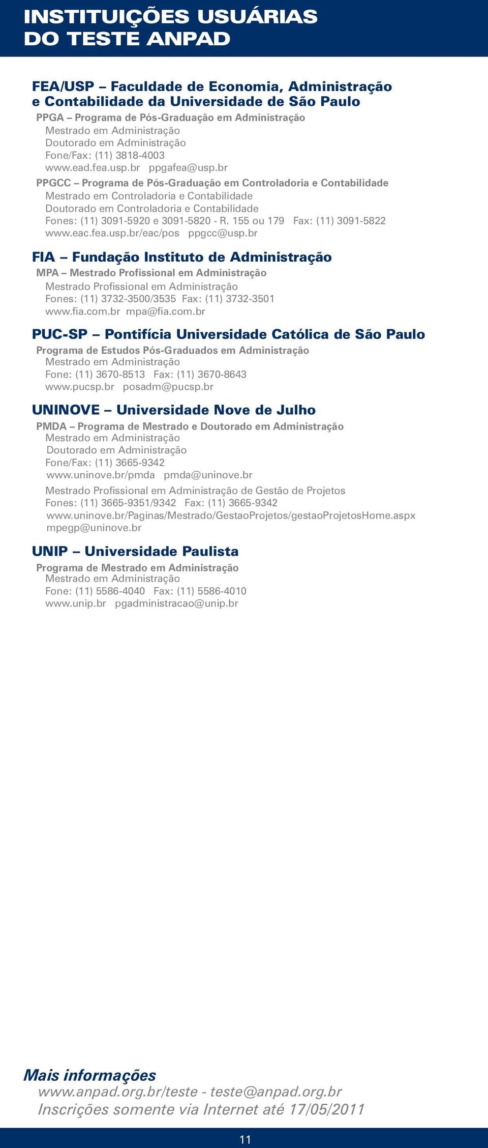 155 ou 179 Fax: (11) 3091-5822 www.eac.fea.usp.br/eac/pos ppgcc@usp.br FIA Fundação Instituto de Administração MPA Fones: (11) 3732-3500/3535 Fax: (11) 3732-3501 www.fia.com.