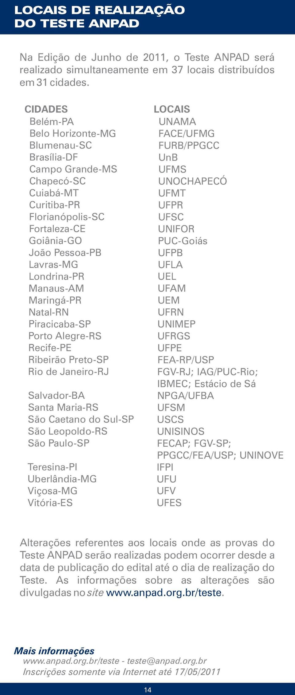 Maringá-PR Natal-RN Piracicaba-SP Porto Alegre-RS Recife-PE Ribei rão Preto-SP Rio d e Janeiro-RJ Salvador-BA Santa Maria-RS São Caetano do Sul-SP São Leopoldo-RS São Paulo-SP Teresina-PI