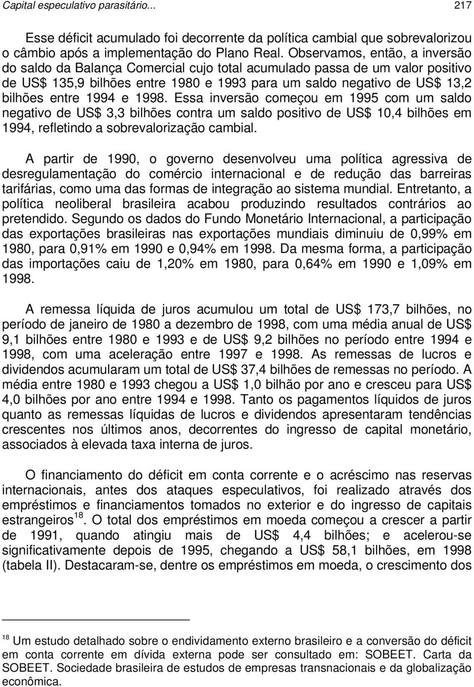 1994 e 1998. Essa inversão começou em 1995 com um saldo negativo de US$ 3,3 bilhões contra um saldo positivo de US$ 10,4 bilhões em 1994, refletindo a sobrevalorização cambial.