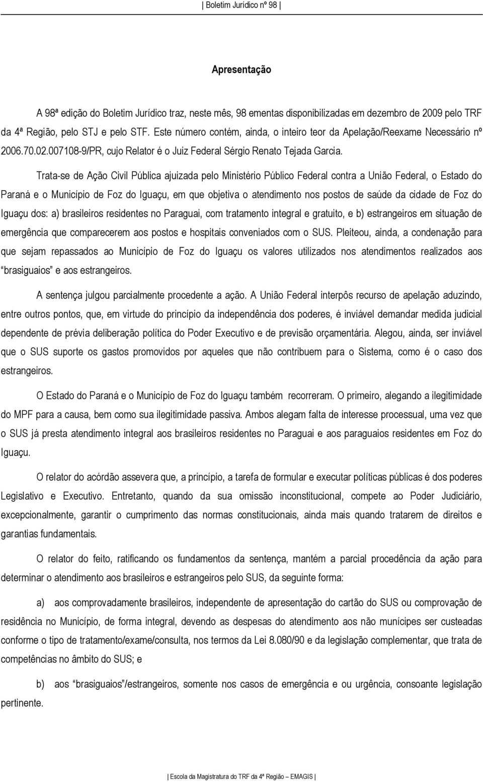 Trata-se de Ação Civil Pública ajuizada pelo Ministério Público Federal contra a União Federal, o Estado do Paraná e o Município de Foz do Iguaçu, em que objetiva o atendimento nos postos de saúde da