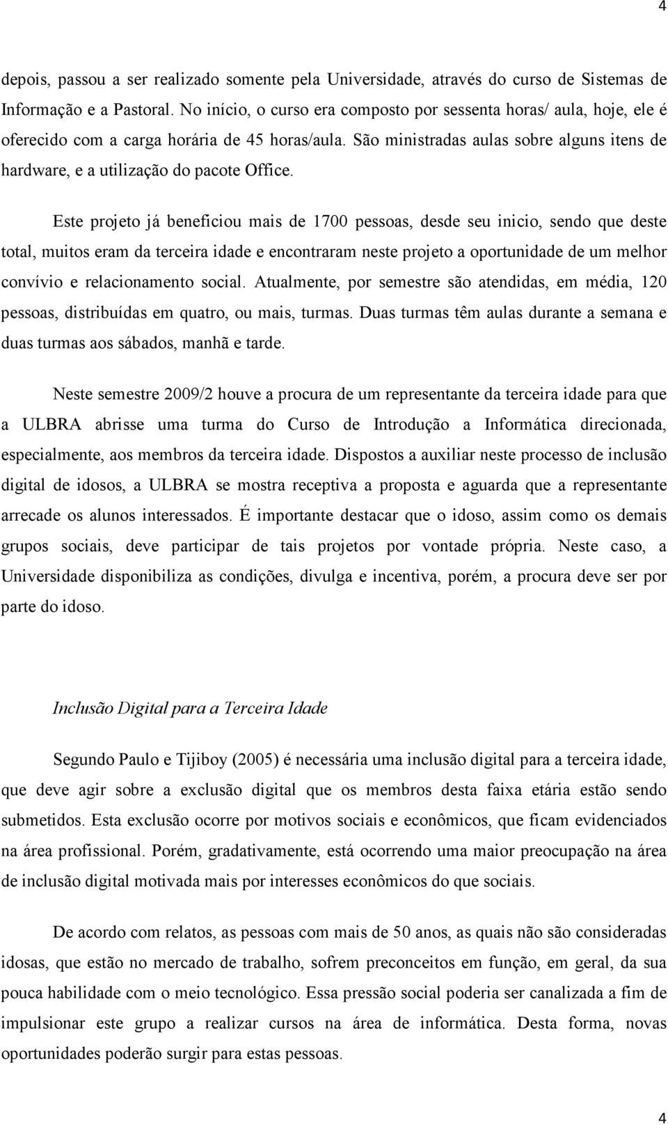 São ministradas aulas sobre alguns itens de hardware, e a utilização do pacote Office.