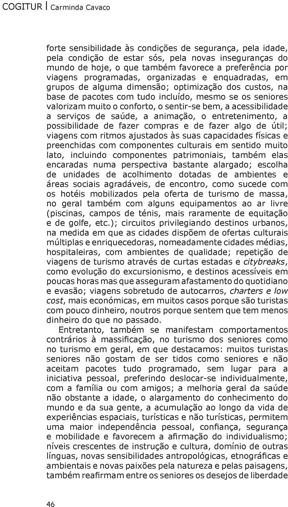 sentir-se bem, a acessibilidade a serviços de saúde, a animação, o entretenimento, a possibilidade de fazer compras e de fazer algo de útil; viagens com ritmos ajustados às suas capacidades físicas e