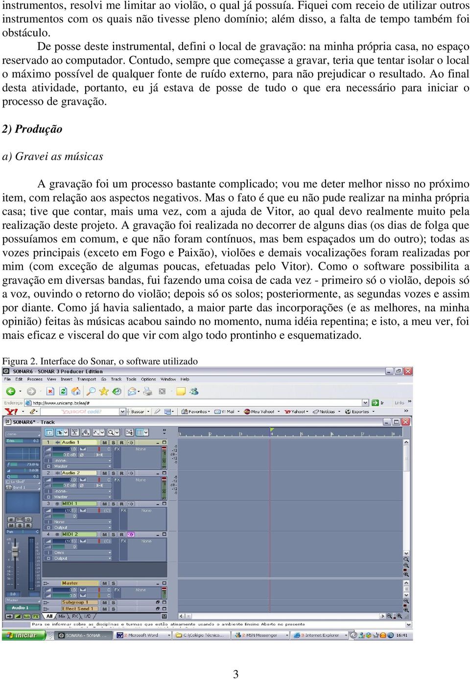 De posse deste instrumental, defini o local de gravação: na minha própria casa, no espaço reservado ao computador.