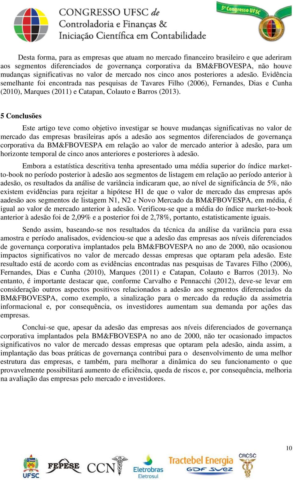 Evidência semelhante foi encontrada nas pesquisas de Tavares Filho (2006), Fernandes, Dias e Cunha (2010), Marques (2011) e Catapan, Colauto e Barros (2013).