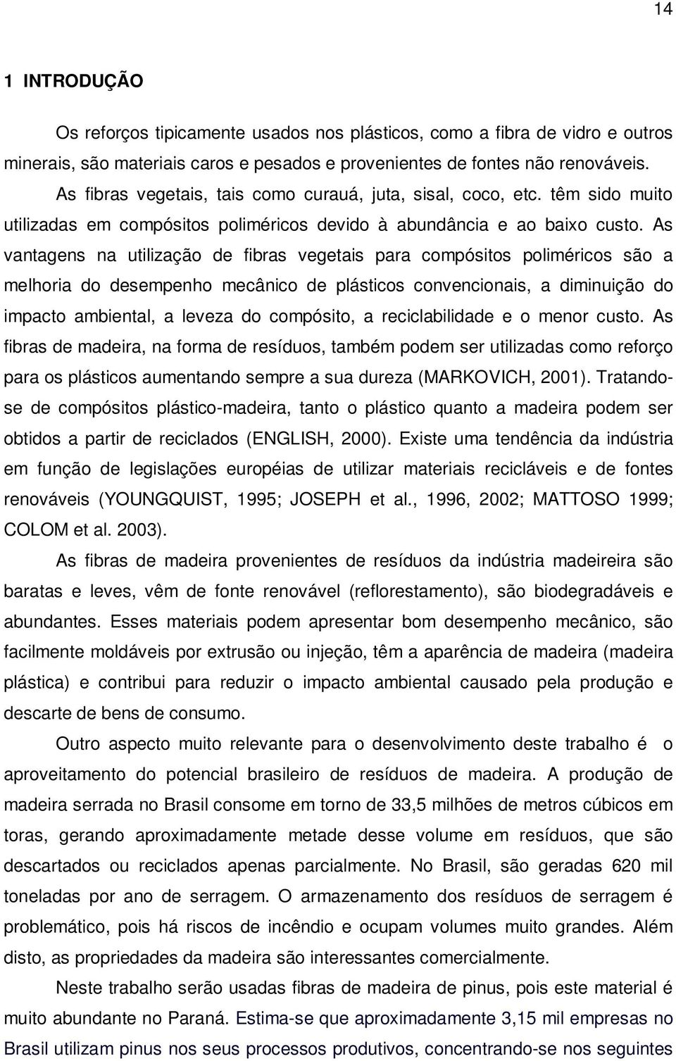 As vantagens na utilização de fibras vegetais para compósitos poliméricos são a melhoria do desempenho mecânico de plásticos convencionais, a diminuição do impacto ambiental, a leveza do compósito, a