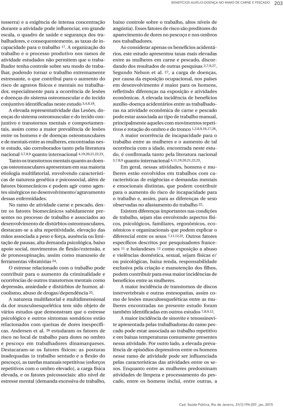 A organização do trabalho e o processo produtivo nos ramos de atividade estudados não permitem que o trabalhador tenha controle sobre seu modo de trabalhar, podendo tornar o trabalho extremamente