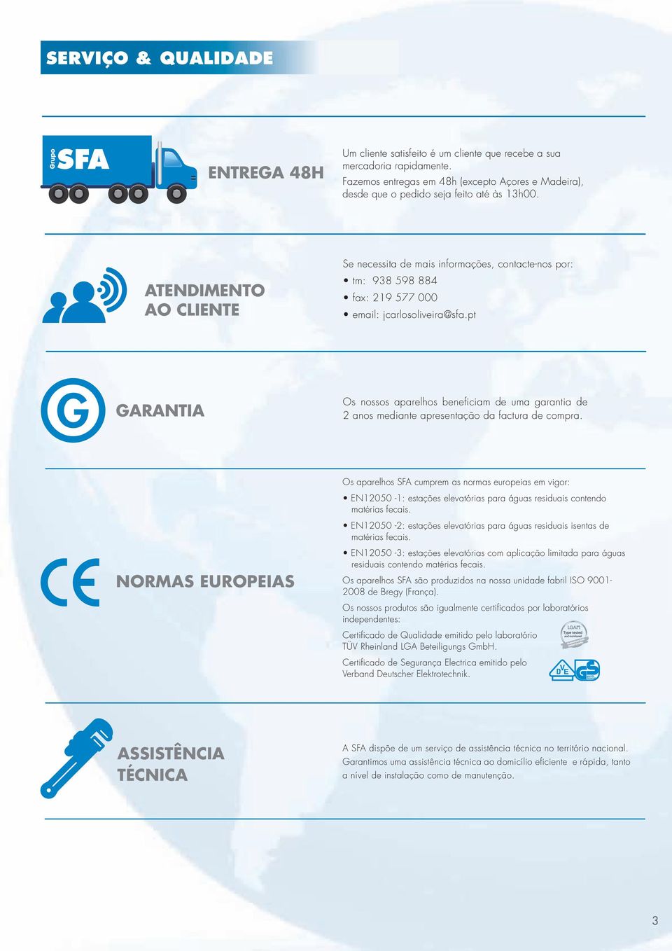 ATENDIMENTO AO CLIENTE Se necessita de mais informações, contacte-nos por: tm: 938 598 884 fax: 219 577 000 email: jcarlosoliveira@sfa.