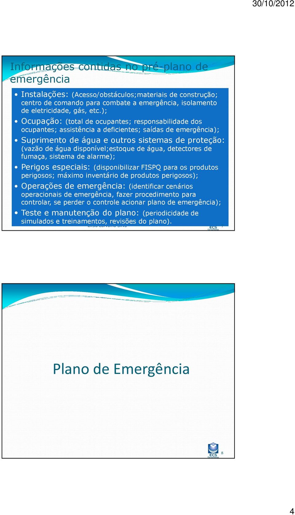 de água, detectores de fumaça, sistema de alarme); Perigos especiais: (disponibilizar FISPQ para os produtos perigosos; máximo inventário de produtos perigosos); Operações de emergência: (identificar