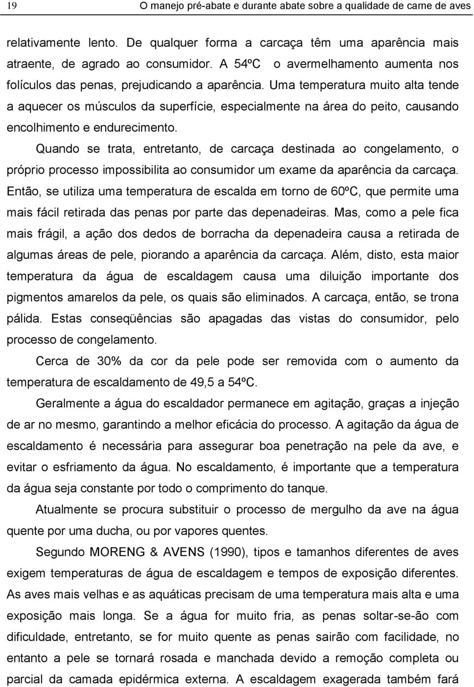 Quando se trata, entretanto, de carcaça destinada ao congelamento, o próprio processo impossibilita ao consumidor um exame da aparência da carcaça.