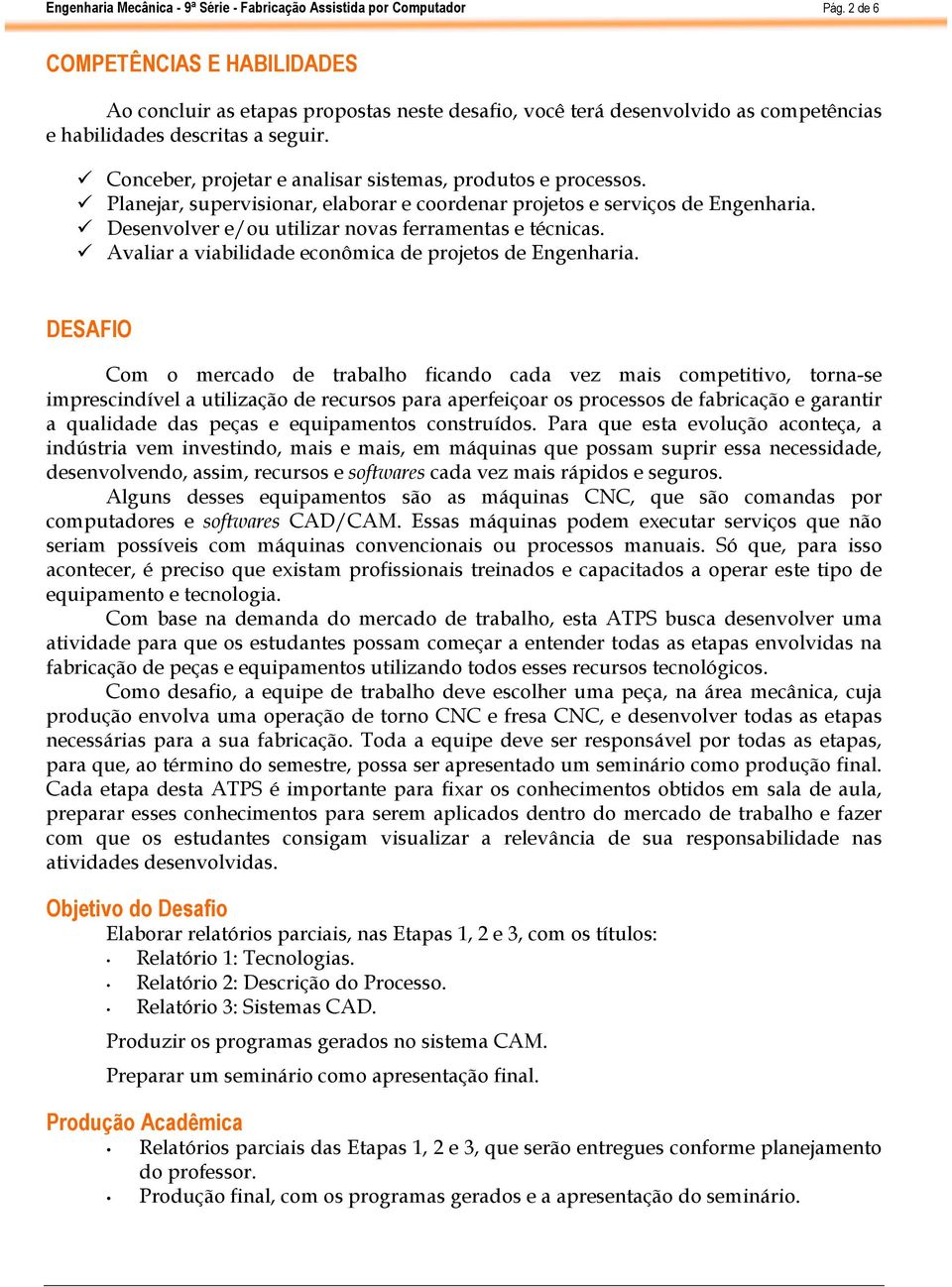 ü Desenvolver e/ou utilizar novas ferramentas e técnicas. ü Avaliar a viabilidade econômica de projetos de Engenharia.