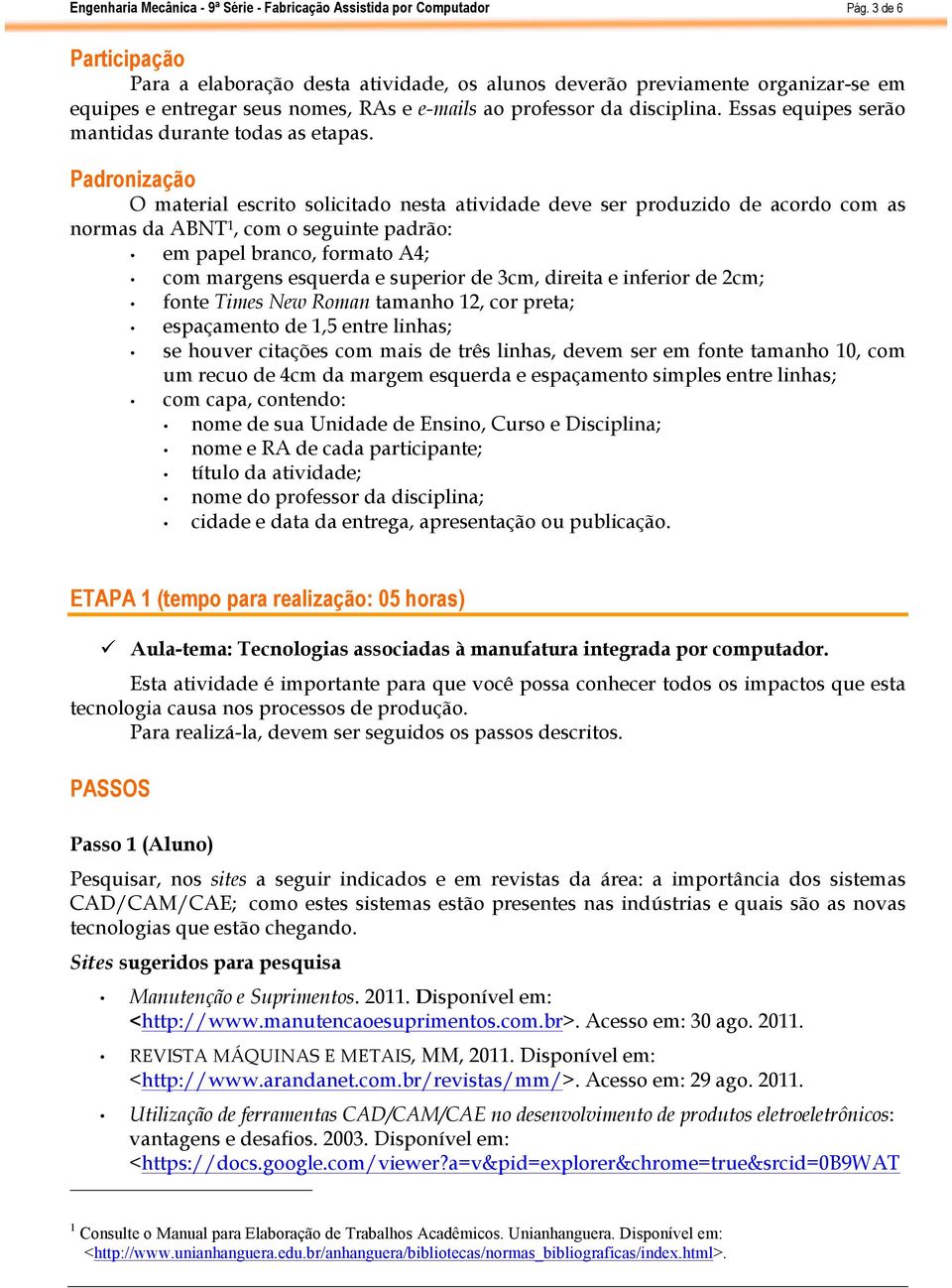 Padronização O material escrito solicitado nesta atividade deve ser produzido de acordo com as normas da ABNT 1, com o seguinte padrão: em papel branco, formato A4; com margens esquerda e superior de