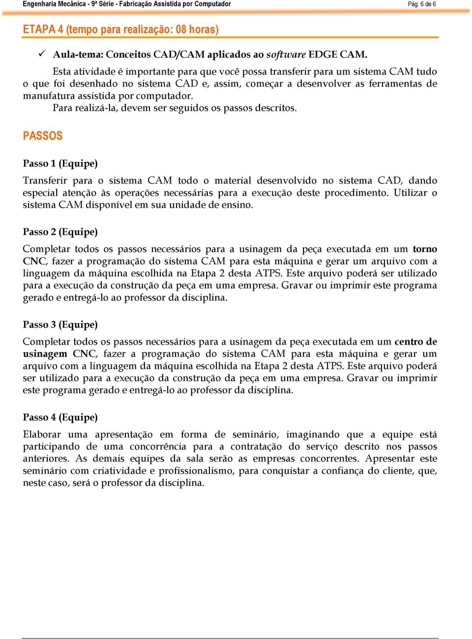 computador. Passo 1 (Equipe) Transferir para o sistema CAM todo o material desenvolvido no sistema CAD, dando especial atenção às operações necessárias para a execução deste procedimento.