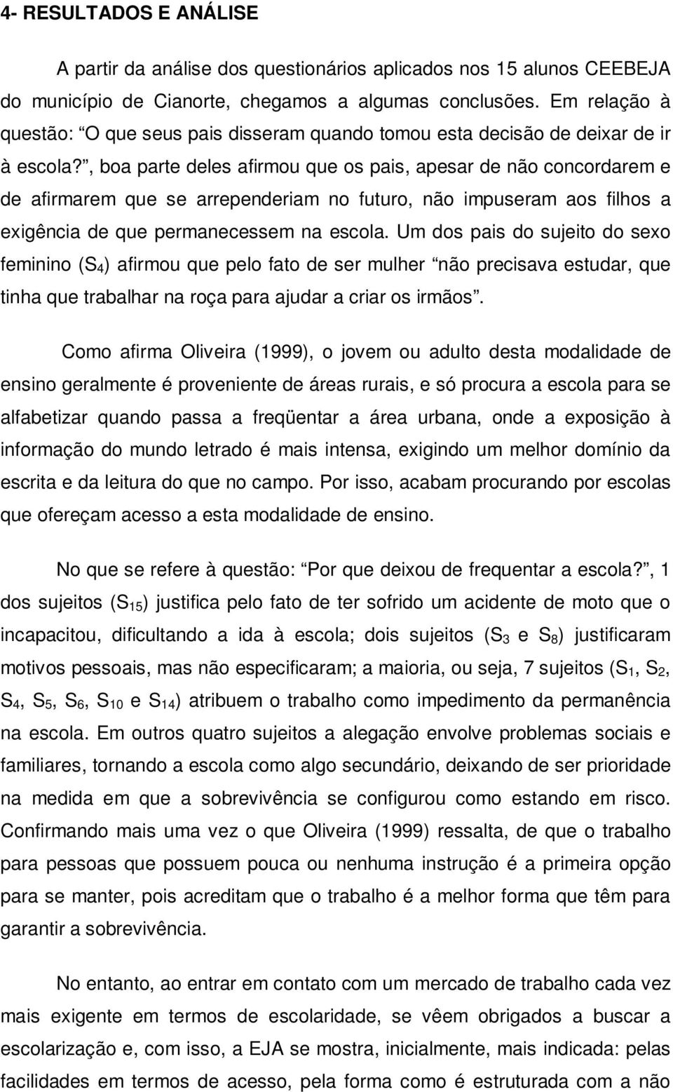 , boa parte deles afirmou que os pais, apesar de não concordarem e de afirmarem que se arrependeriam no futuro, não impuseram aos filhos a exigência de que permanecessem na escola.