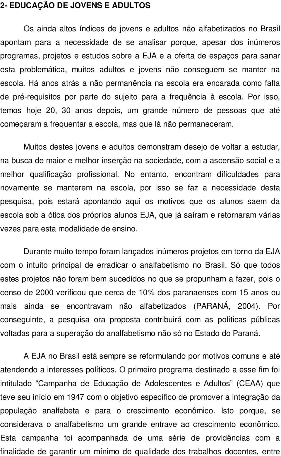 Há anos atrás a não permanência na escola era encarada como falta de pré-requisitos por parte do sujeito para a frequência à escola.