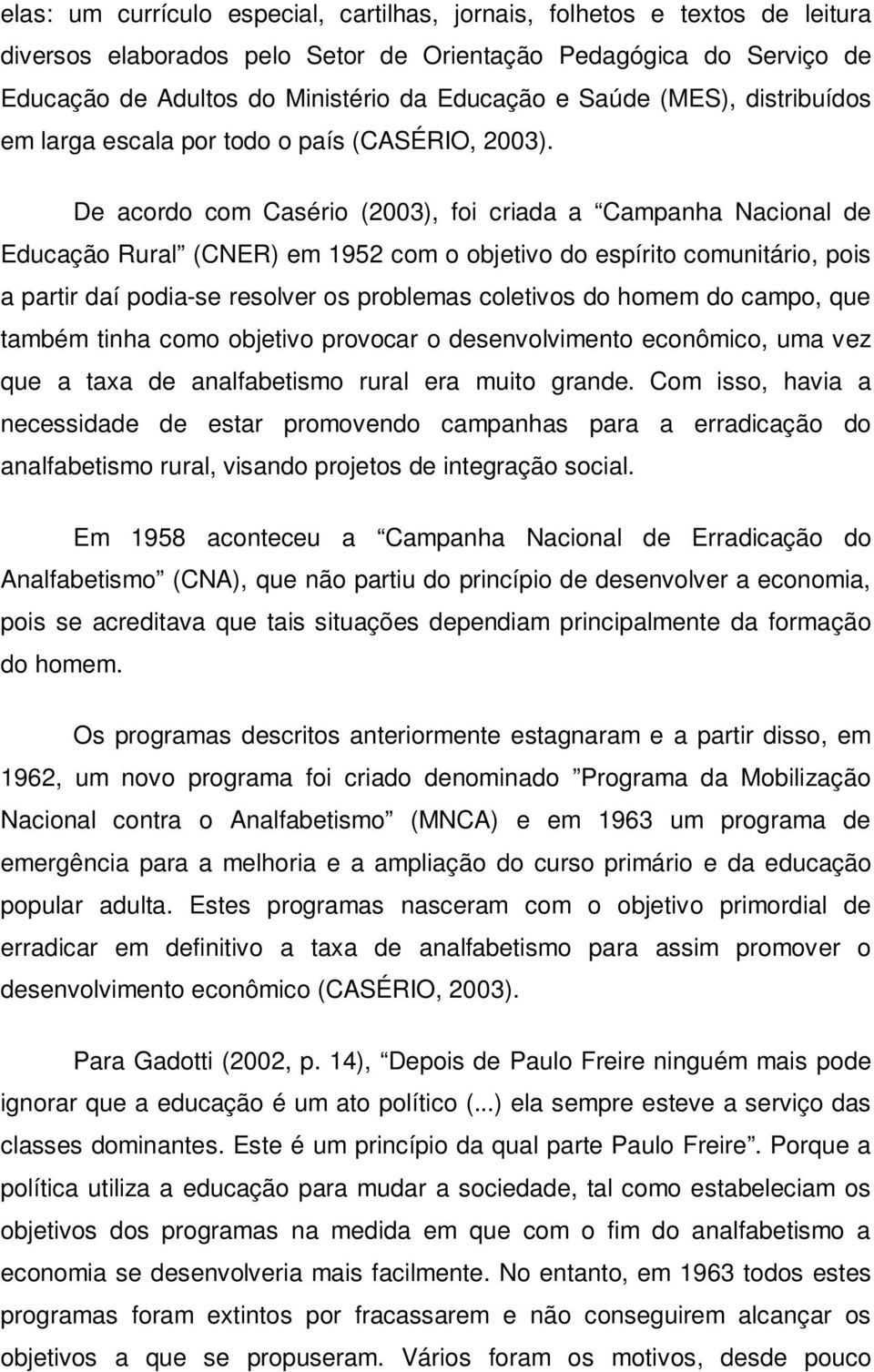De acordo com Casério (2003), foi criada a Campanha Nacional de Educação Rural (CNER) em 1952 com o objetivo do espírito comunitário, pois a partir daí podia-se resolver os problemas coletivos do