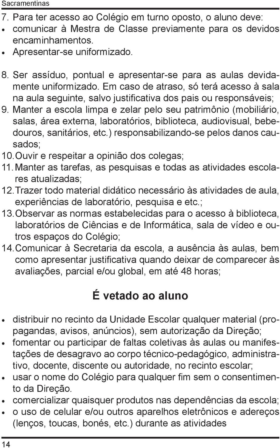 Manter a escola limpa e zelar pelo seu patrimônio (mobiliário, salas, área externa, laboratórios, biblioteca, audiovisual, bebedouros, sanitários, etc.) responsabilizando-se pelos danos causados; 10.