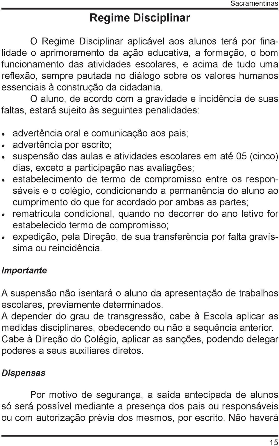 O aluno, de acordo com a gravidade e incidência de suas faltas, estará sujeito às seguintes penalidades: advertência oral e comunicação aos pais; advertência por escrito; suspensão das aulas e