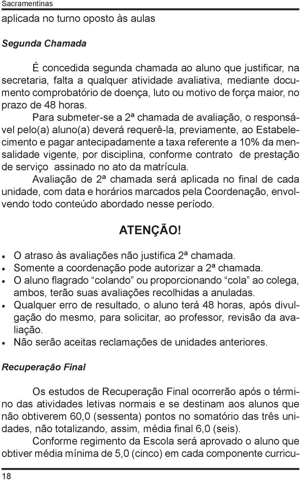 Para submeter-se a 2ª chamada de avaliação, o responsável pelo(a) aluno(a) deverá requerê-la, previamente, ao Estabelecimento e pagar antecipadamente a taxa referente a 10% da mensalidade vigente,