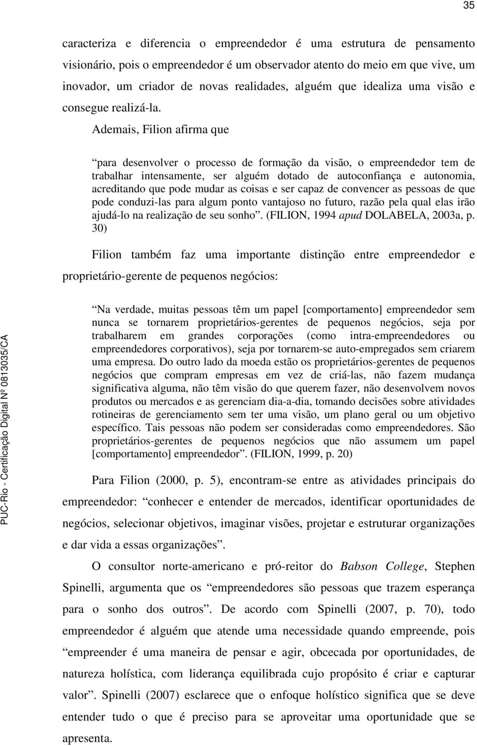 Ademais, Filion afirma que para desenvolver o processo de formação da visão, o empreendedor tem de trabalhar intensamente, ser alguém dotado de autoconfiança e autonomia, acreditando que pode mudar