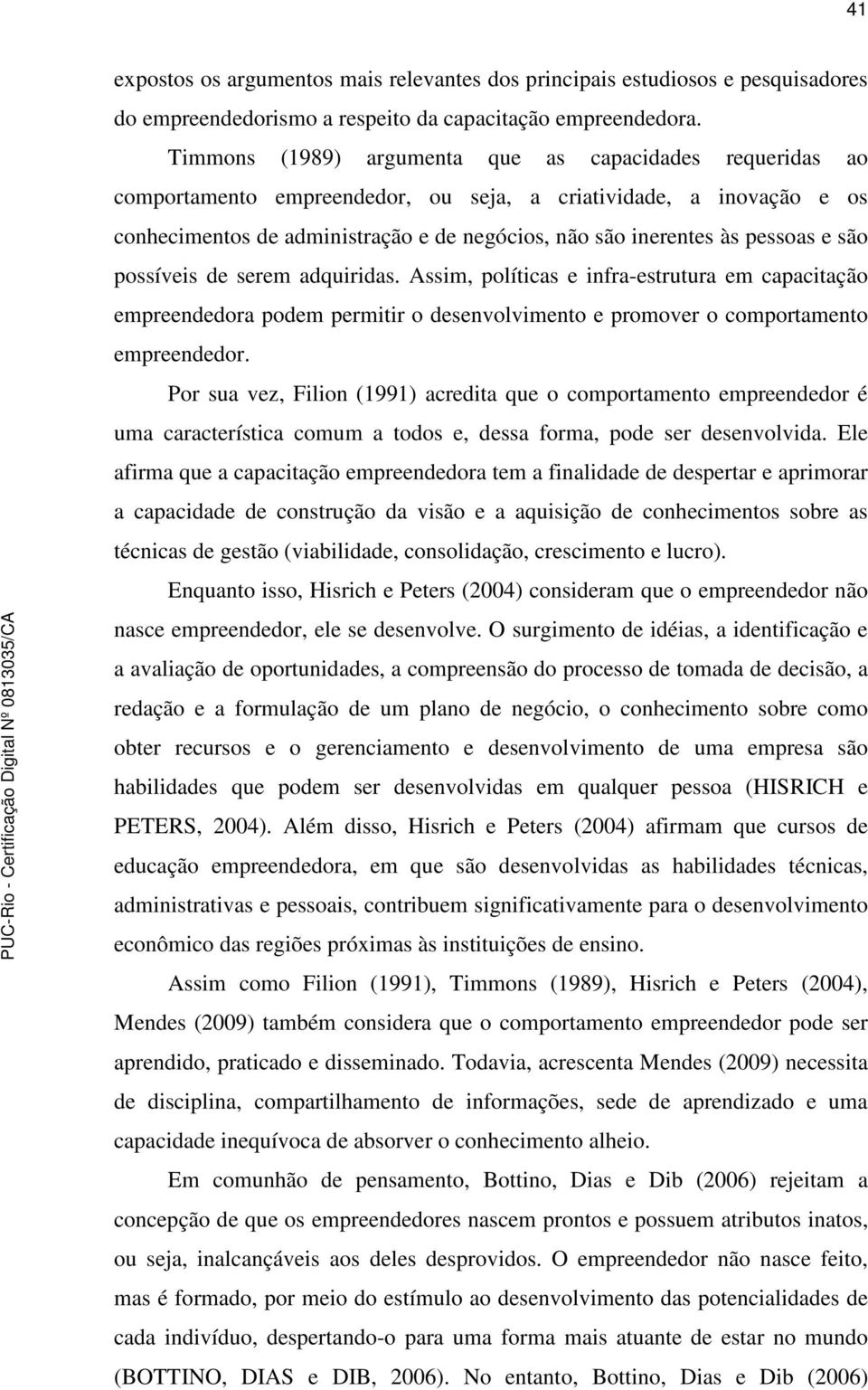 pessoas e são possíveis de serem adquiridas. Assim, políticas e infra-estrutura em capacitação empreendedora podem permitir o desenvolvimento e promover o comportamento empreendedor.