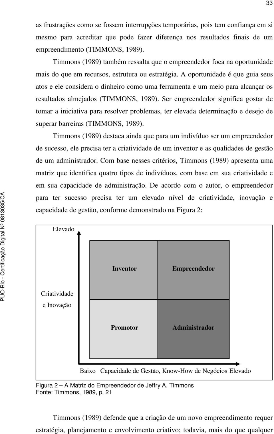 A oportunidade é que guia seus atos e ele considera o dinheiro como uma ferramenta e um meio para alcançar os resultados almejados (TIMMONS, 1989).