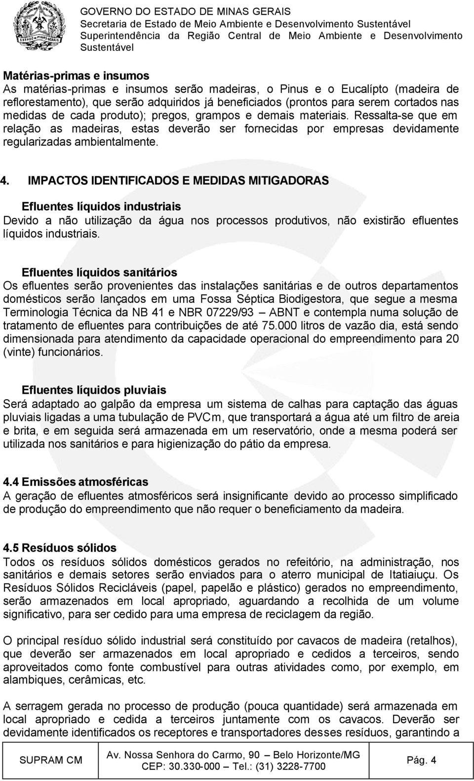 IMPACTOS IDENTIFICADOS E MEDIDAS MITIGADORAS Efluentes líquidos industriais Devido a não utilização da água nos processos produtivos, não existirão efluentes líquidos industriais.