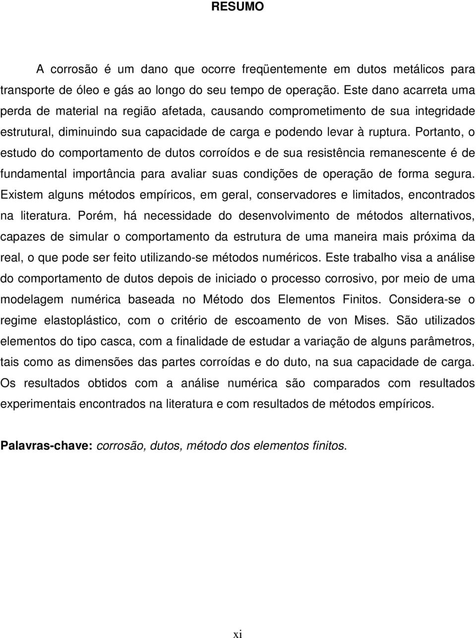 Portanto, o estudo do comportamento de dutos corroídos e de sua resistência remanescente é de fundamental importância para avaliar suas condições de operação de forma segura.