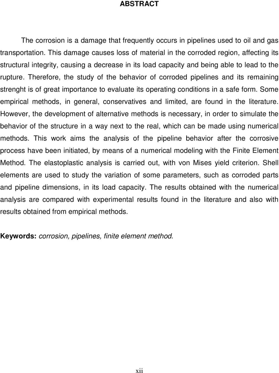 Therefore, the study of the behavior of corroded pipelines and its remaining strenght is of great importance to evaluate its operating conditions in a safe form.