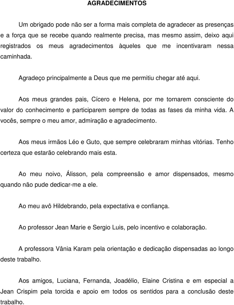 Aos meus grandes pais, Cícero e Helena, por me tornarem consciente do valor do conhecimento e participarem sempre de todas as fases da minha vida.