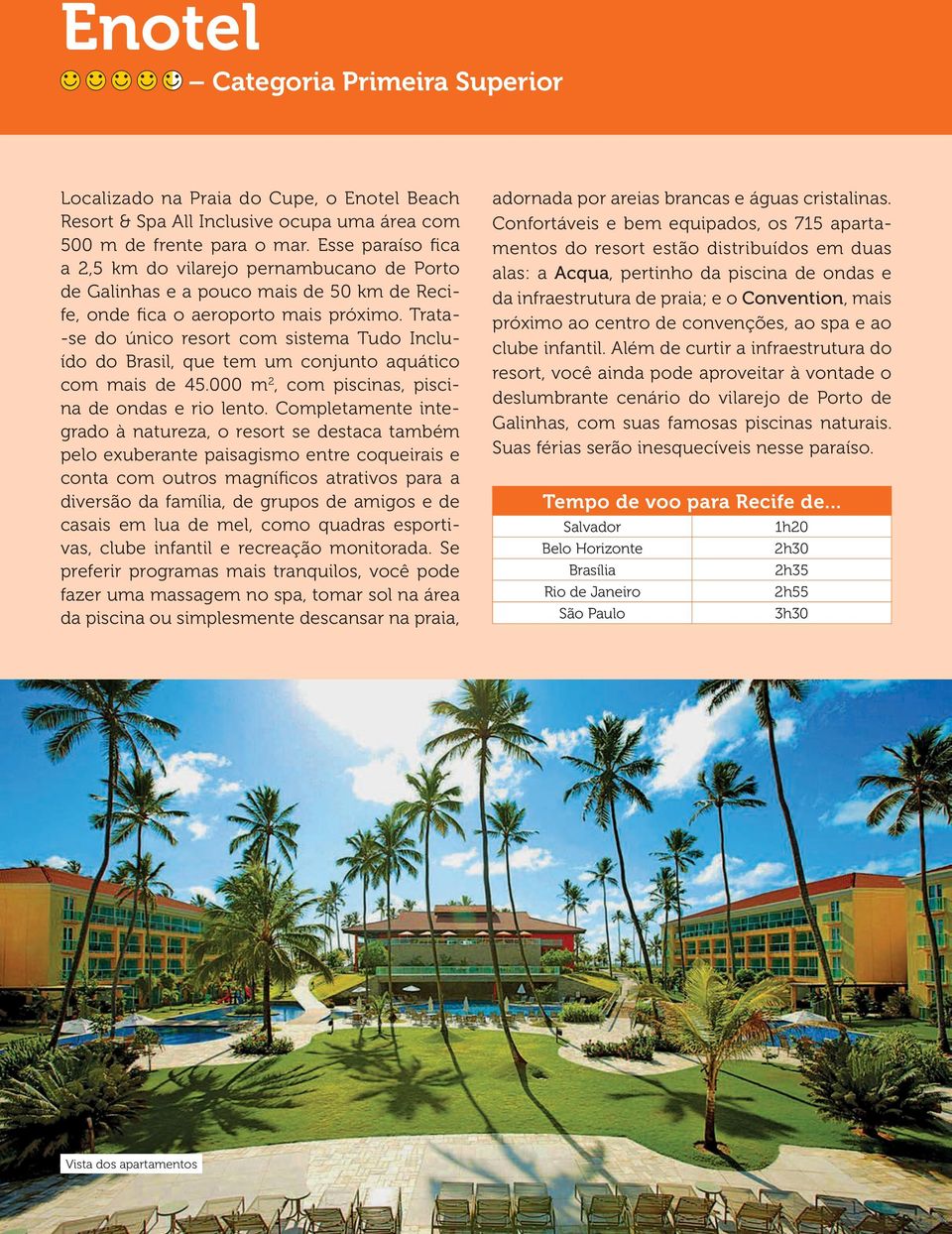 Trata- -se do único resort com sistema Tudo Incluído do Brasil, que tem um conjunto aquático com mais de 45.000 m 2, com piscinas, piscina de ondas e rio lento.