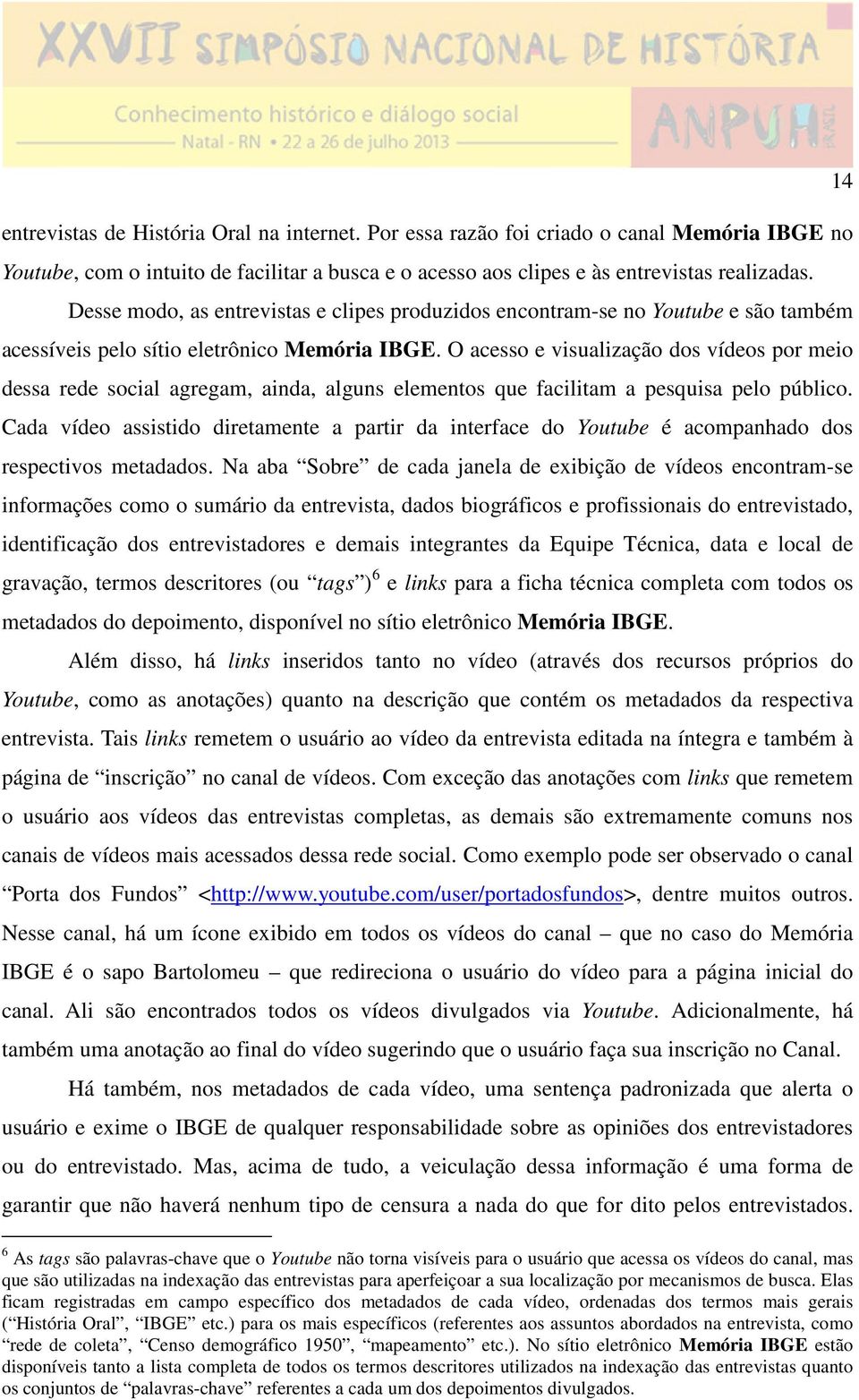 O acesso e visualização dos vídeos por meio dessa rede social agregam, ainda, alguns elementos que facilitam a pesquisa pelo público.