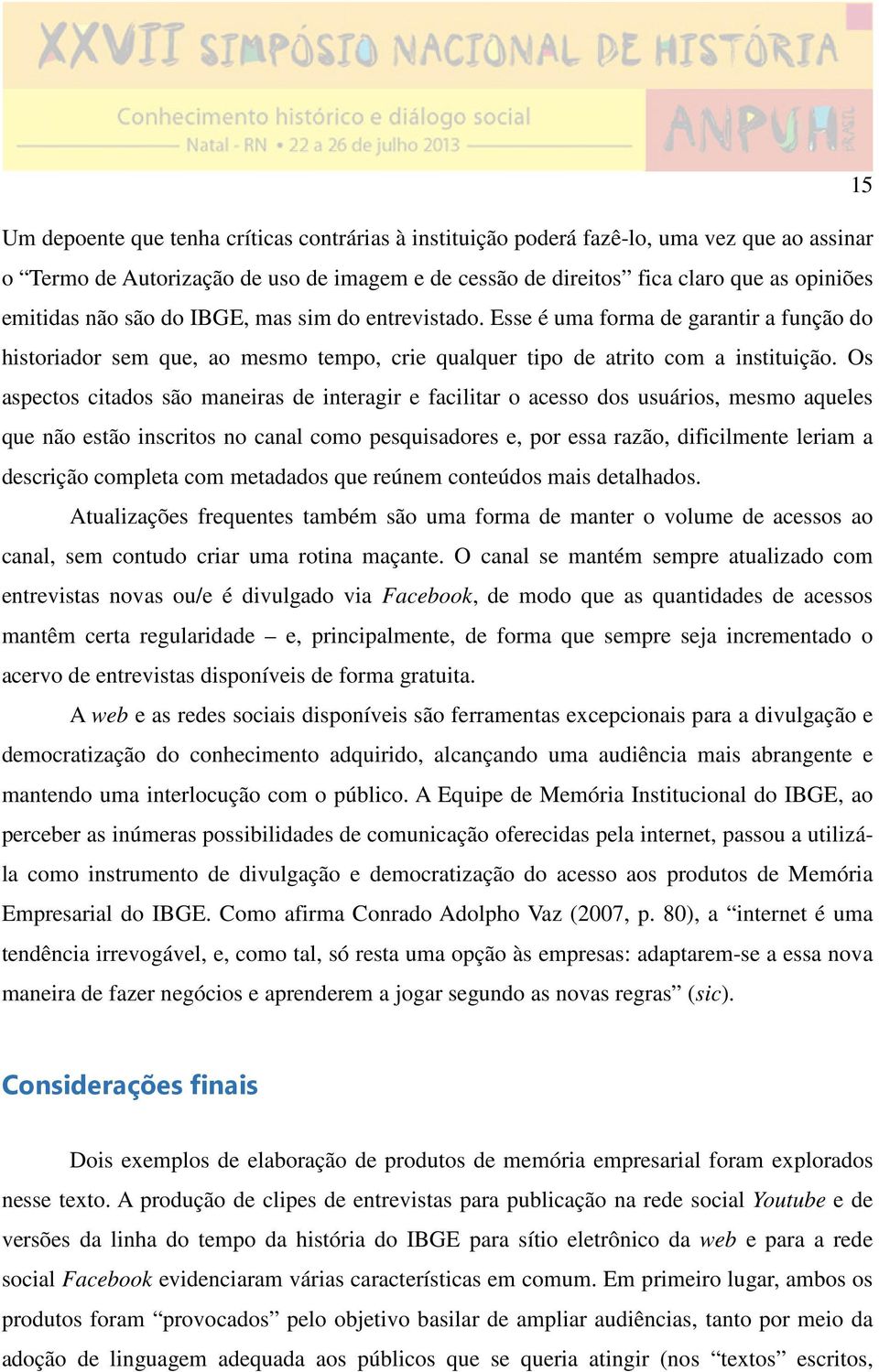 Os aspectos citados são maneiras de interagir e facilitar o acesso dos usuários, mesmo aqueles que não estão inscritos no canal como pesquisadores e, por essa razão, dificilmente leriam a descrição