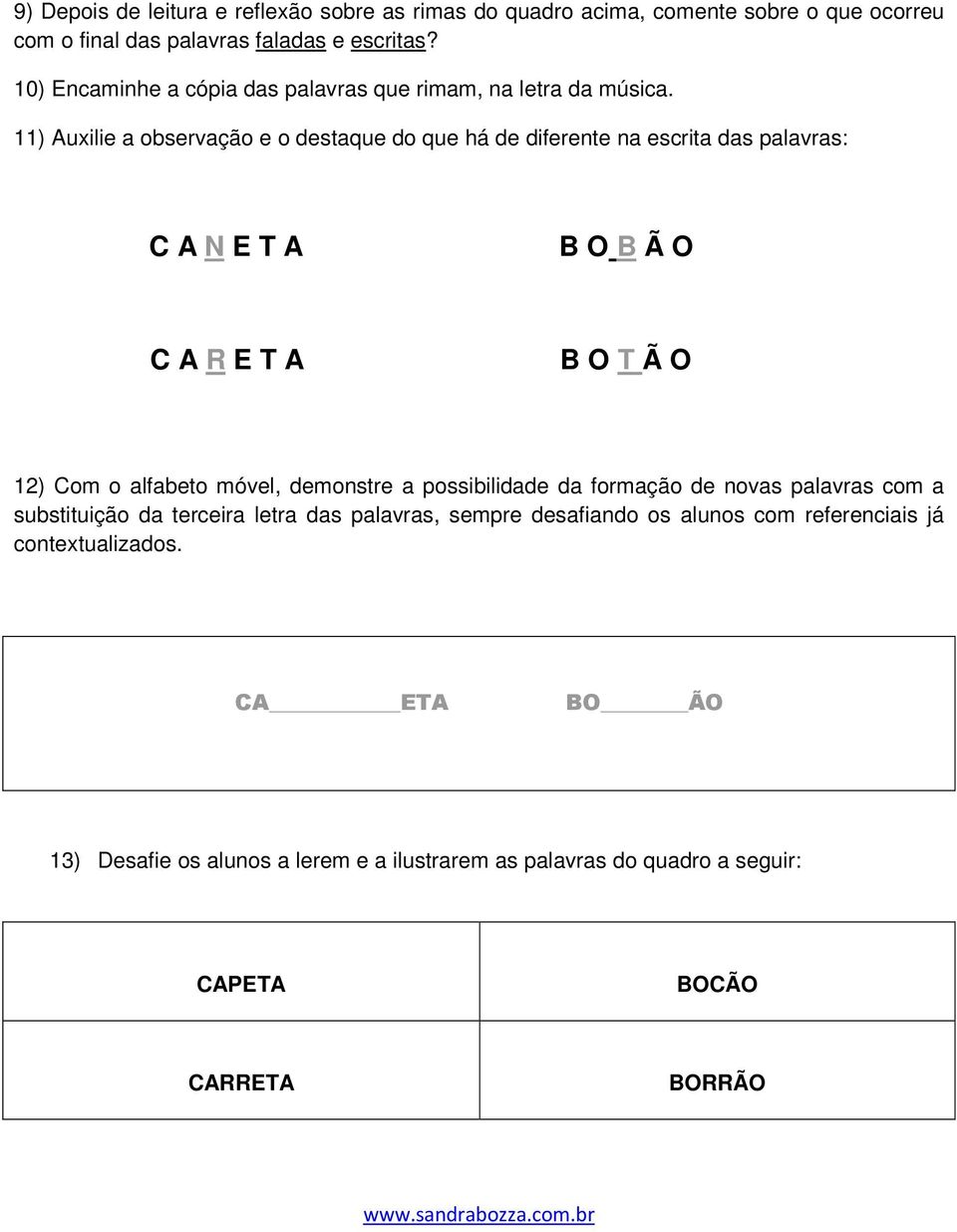 11) Auxilie a observação e o destaque do que há de diferente na escrita das palavras: C A N E T A B O B Ã O C A R E T A B O T Ã O 12) Com o alfabeto móvel,