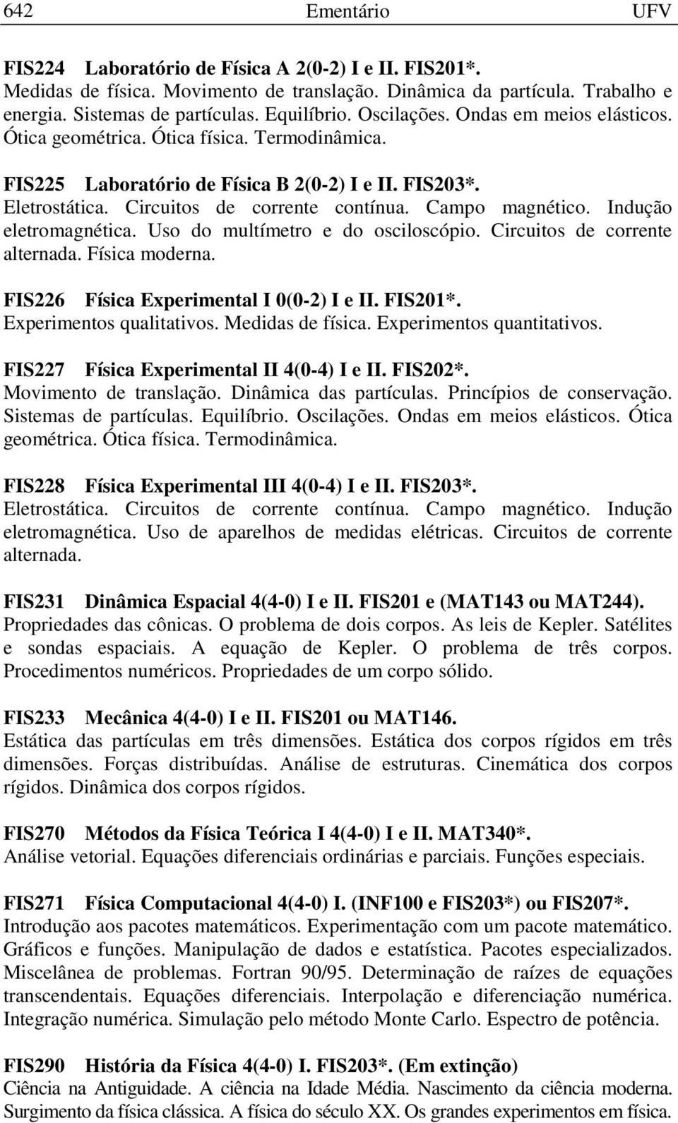 Campo magnético. Indução eletromagnética. Uso do multímetro e do osciloscópio. Circuitos de corrente alternada. Física moderna. FIS226 Física Experimental I 0(0-2) I e II. FIS201*.