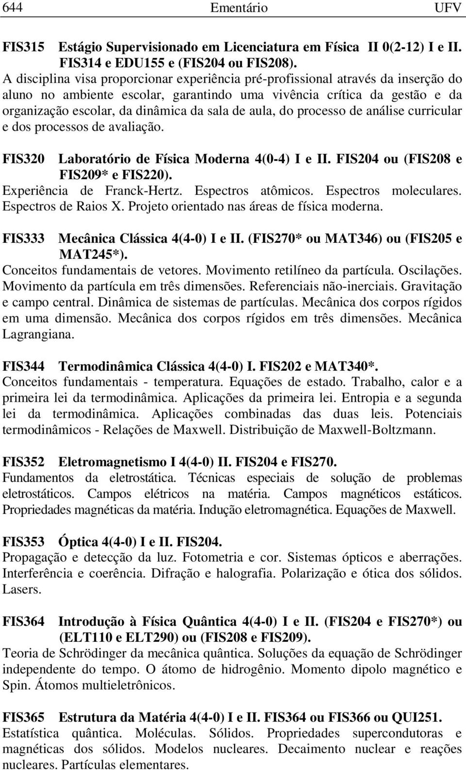 de aula, do processo de análise curricular e dos processos de avaliação. FIS320 Laboratório de Física Moderna 4(0-4) I e II. FIS204 ou (FIS208 e FIS209* e FIS220). Experiência de Franck-Hertz.