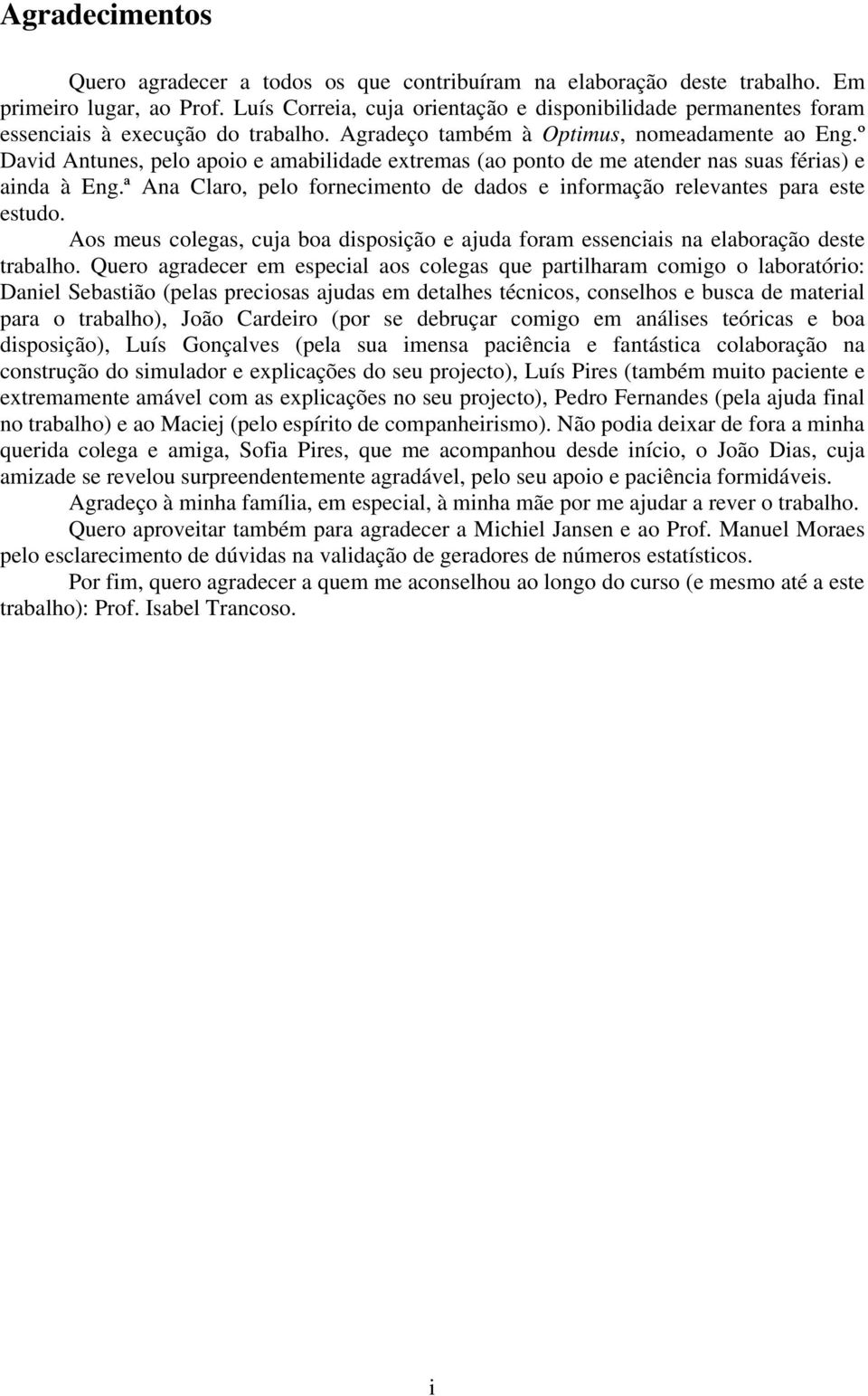 º David Antunes, pelo apoio e amailidade extremas (ao ponto de me atender nas suas férias) e ainda à Eng.ª Ana Claro, pelo fornecimento de dados e informação relevantes para este estudo.