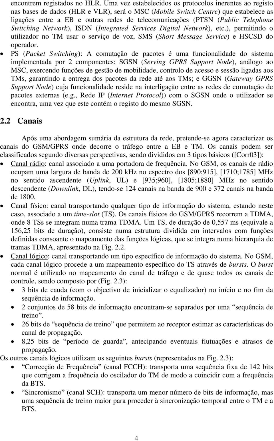 (Pulic Telephone Switching Network), ISDN (Integrated Services Digital Network), etc.), permitindo o utilizador no TM usar o serviço de voz, SMS (Short Message Service) e HSCSD do operador.