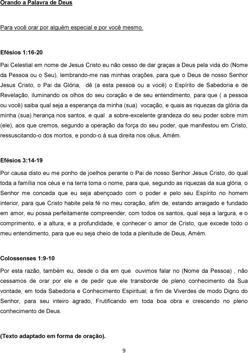 Cristo, o Pai da Glória, dê (a esta pessoa ou a você) o Espírito de Sabedoria e de Revelação, iluminando os olhos do seu coração e de seu entendimento, para que ( a pessoa ou você) saiba qual seja a