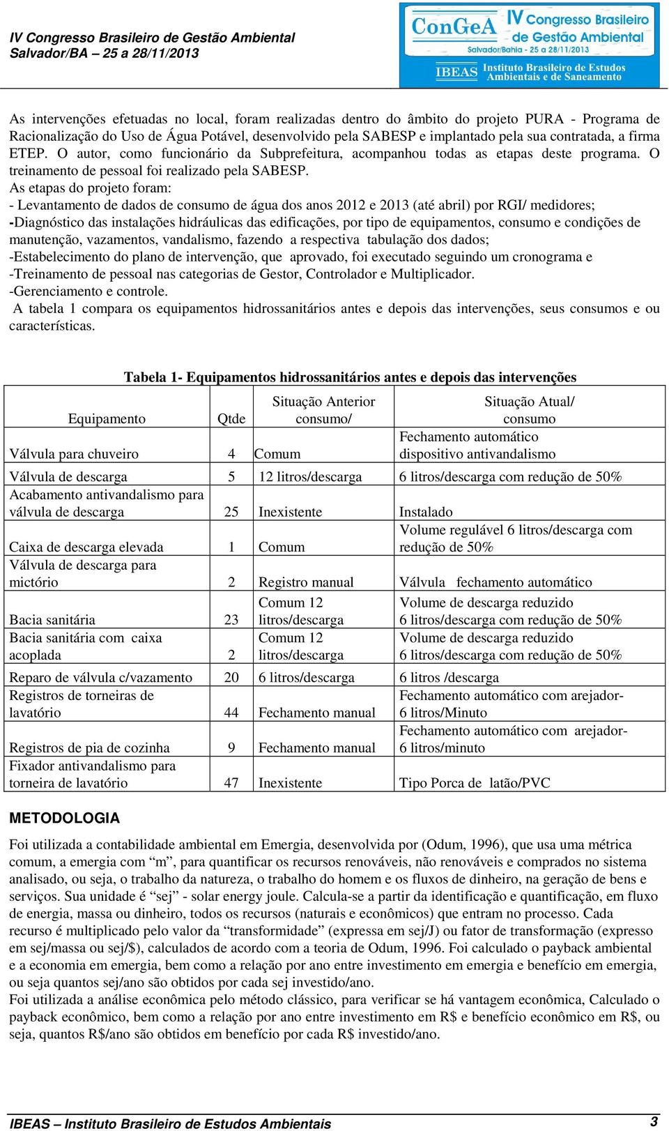 As etapas do projeto foram: - Levantamento de dados de consumo de água dos anos 2012 e 2013 (até abril) por RGI/ medidores; -Diagnóstico das instalações hidráulicas das edificações, por tipo de