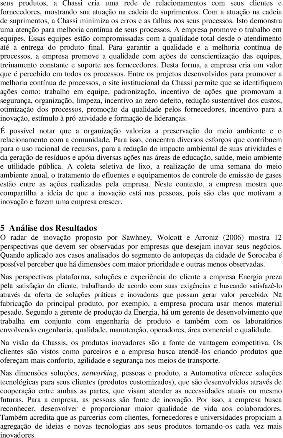 A empresa promove o trabalho em equipes. Essas equipes estão compromissadas com a qualidade total desde o atendimento até a entrega do produto final.