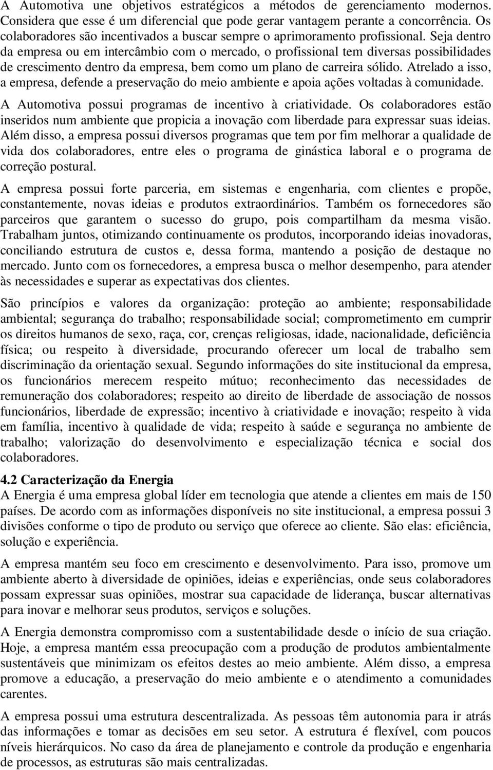 Seja dentro da empresa ou em intercâmbio com o mercado, o profissional tem diversas possibilidades de crescimento dentro da empresa, bem como um plano de carreira sólido.