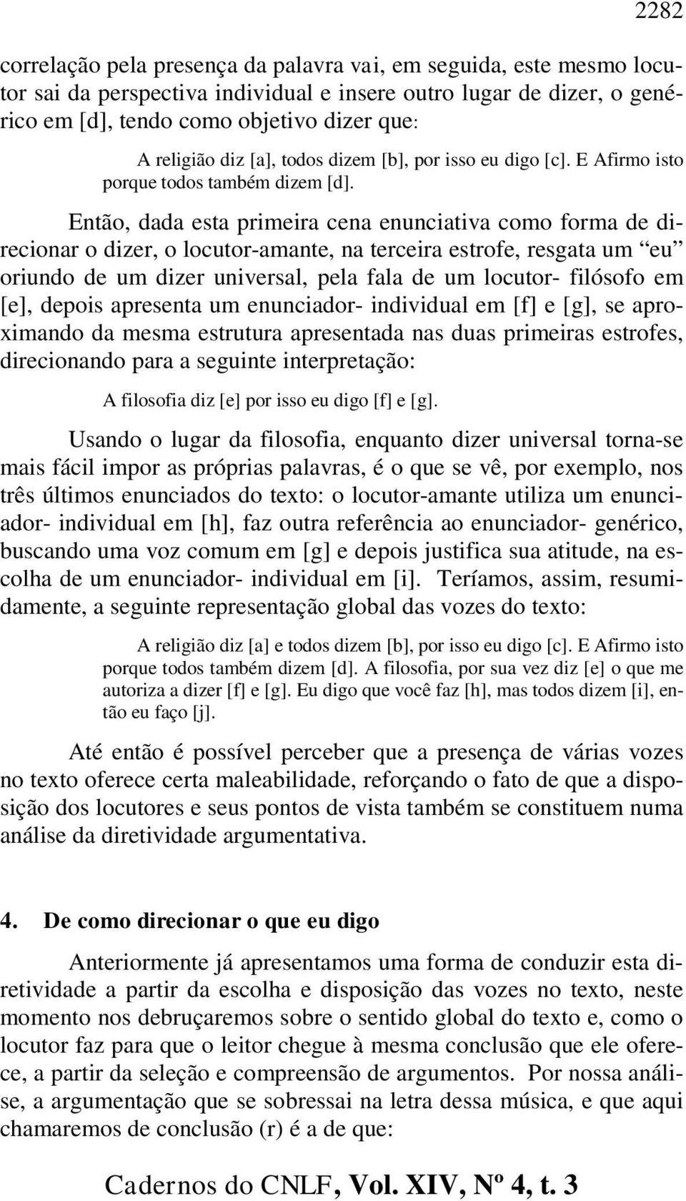 Então, dada esta primeira cena enunciativa como forma de direcionar o dizer, o locutor-amante, na terceira estrofe, resgata um eu oriundo de um dizer universal, pela fala de um locutor- filósofo em