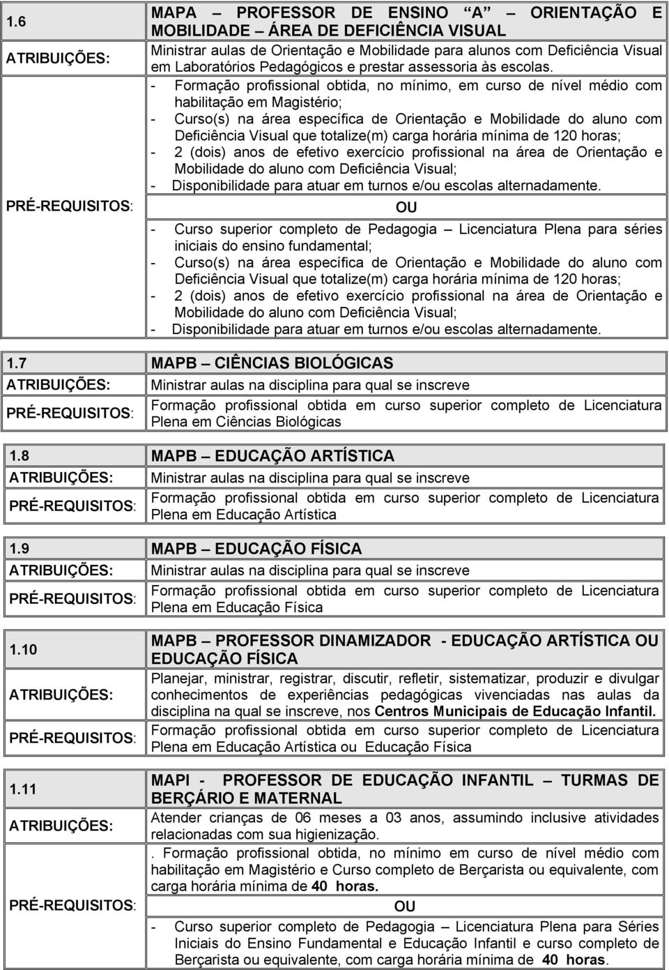 - Curso(s) na área específica de Orientação e Mobilidade do aluno com Deficiência Visual que totalize(m) carga horária mínima de 120 horas; - 2 (dois) anos de efetivo exercício profissional na área